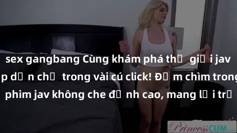 sex gangbang Cùng khám phá thế giới jav không che siêu hấp dẫn chỉ trong vài cú click! Đắm chìm trong những bộ phim jav không che đỉnh cao, mang lại trải nghiệm thú vị và đầy kích thích.