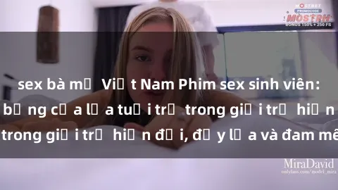 sex bà mẹ Việt Nam Phim sex sinh viên: Câu chuyện nóng bỏng của lứa tuổi trẻ trong giới trẻ hiện đại, đầy lửa và đam mê
