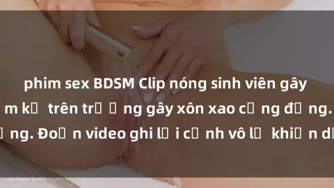 phim sex BDSM Clip nóng sinh viên gây sốc: Hành động cấm kỵ trên trường gây xôn xao cộng đồng. Đoạn video ghi lại cảnh vô lễ khiến dư luận bức xúc.