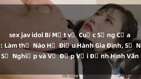 sex jav idol Bí Mật về Cuộc Sống Của Các MILF Việt Nam: Làm thế Nào Họ Điều Hành Gia Đình, Sự Nghiệp và Vẻ Đẹp Với Định Hình Văn Hóa Đương Đại