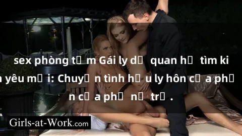 sex phòng tắm Gái ly dị quan hệ tìm kiếm tình yêu mới: Chuyện tình hậu ly hôn của phụ nữ trẻ.