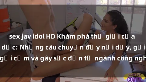 sex jav idol HD Khám phá thế giới của phim sex nô lệ tình dục: Những câu chuyện đầy nổi dậy, gợi cảm và gây sốc đến từ ngành công nghiệp giải trí đen tối