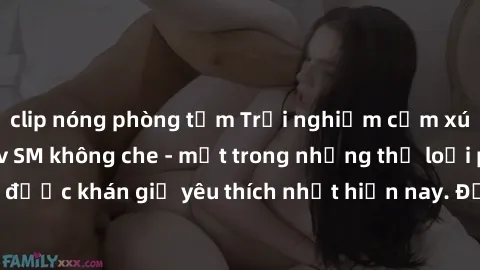 clip nóng phòng tắm Trải nghiệm cảm xúc thăng hoa với jav SM không che - một trong những thể loại phim người lớn được khán giả yêu thích nhất hiện nay. Đảm bảo đem lại sự hấp dẫn, kích thích tối đa ch