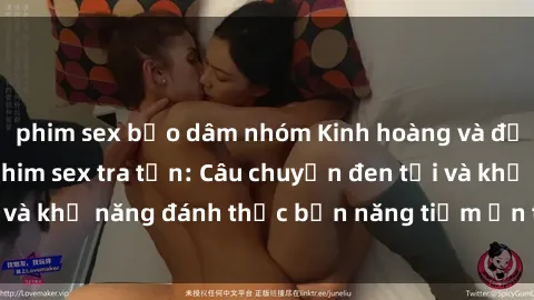 phim sex bạo dâm nhóm Kinh hoàng và đầy kích thích với phim sex tra tấn: Câu chuyện đen tối và khả năng đánh thức bản năng tiềm ẩn trong con người