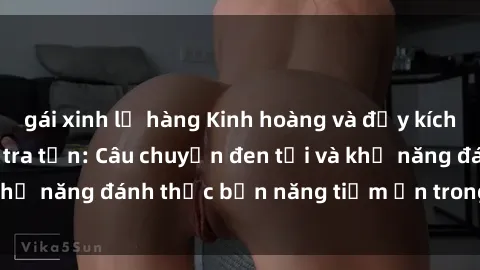 gái xinh lộ hàng Kinh hoàng và đầy kích thích với phim sex tra tấn: Câu chuyện đen tối và khả năng đánh thức bản năng tiềm ẩn trong con người