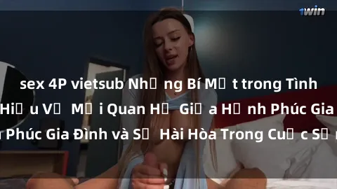 sex 4P vietsub Những Bí Mật trong Tình Dục Gia Đình: Tìm Hiểu Về Mối Quan Hệ Giữa Hạnh Phúc Gia Đình và Sự Hài Hòa Trong Cuộc Sống Tình Dục