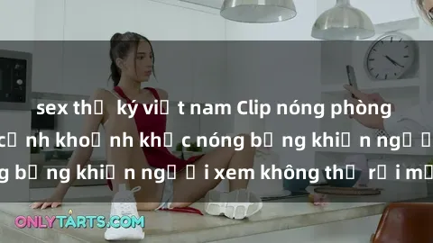 sex thư ký việt nam Clip nóng phòng tắm gây sốt: Cận cảnh khoảnh khắc nóng bỏng khiến người xem không thể rời mắt