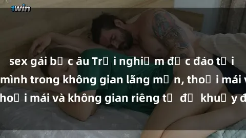 sex gái bắc âu Trải nghiệm độc đáo tại sex nhà nghỉ: ẩn mình trong không gian lãng mạn, thoải mái và không gian riêng tư để khuấy động tình ái.