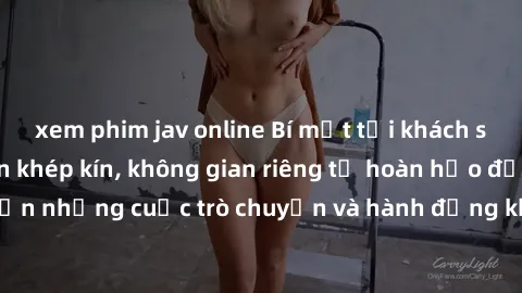 xem phim jav online Bí mật tại khách sạn: Phòng quay lén khép kín, không gian riêng tư hoàn hảo để thực hiện những cuộc trò chuyện và hành động không bị người khác phát hiện.