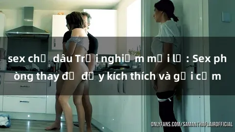 sex chị dâu Trải nghiệm mới lạ: Sex phòng thay đồ đầy kích thích và gợi cảm