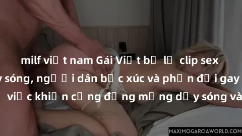 milf việt nam Gái Việt bị lộ clip sex khiến dư luận dậy sóng, người dân bức xúc và phản đối gay gắt. Sự việc khiến cộng đồng mạng dậy sóng và yêu cầu xử lý nghiêm ngặt.