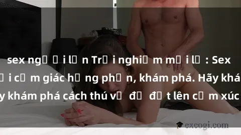 sex người lớn Trải nghiệm mới lạ: Sex trong xe hơi đem lại cảm giác hưng phấn, khám phá. Hãy khám phá cách thú vị để đốt lên cảm xúc trong cuộc tình!