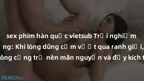 sex phim hàn quốc vietsub Trải nghiệm làm tình ngoài đường: Khi lòng dũng cảm vượt qua ranh giới, cuộc hẹn nơi công cộng trở nên mãn nguyện và đầy kích thích. Hành vi nguy hiểm, nhưng cũng tạo nên cảm