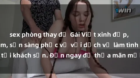 sex phòng thay đồ Gái Việt xinh đẹp, nồng nàn tình cảm, sẵn sàng phục vụ với dịch vụ làm tình tại khách sạn. Đến ngay để thỏa mãn mọi khao khát của bạn!