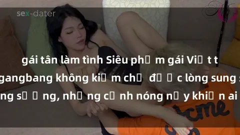 gái tân làm tình Siêu phẩm gái Việt tham gia trong buổi gangbang không kiềm chế được lòng sung sướng, những cảnh nóng nảy khiến ai cũng phải mãn nhãn