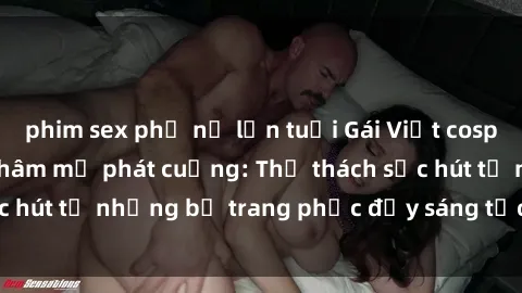 phim sex phụ nữ lớn tuổi Gái Việt cosplay sexy khiến fan hâm mộ phát cuồng: Thử thách sức hút từ những bộ trang phục đầy sáng tạo và quyến rũ!