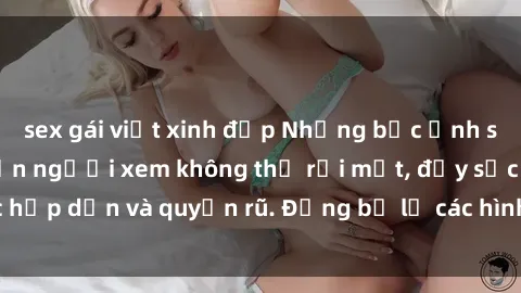 sex gái việt xinh đẹp Những bức ảnh sexy tá gợi cảm khiến người xem không thể rời mắt, đầy sức hấp dẫn và quyến rũ. Đừng bỏ lỡ các hình ảnh nóng bỏng này!