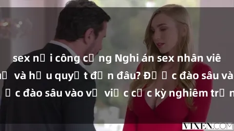 sex nơi công cộng Nghi án sex nhân viên nhà hàng: Hậu quả và hậu quyết đến đâu? Được đào sâu vào vụ việc cực kỳ nghiêm trọng này.