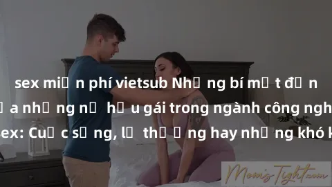 sex miễn phí vietsub Những bí mật đằng sau cuộc sống của những nữ hầu gái trong ngành công nghiệp sex: Cuộc sống, lẽ thường hay những khó khăn mà họ phải đối mặt.