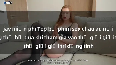 jav miễn phí Top bộ phim sex châu âu nổi tiếng không thể bỏ qua khi tham gia vào thế giới giải trí đồng tính