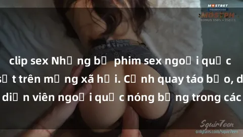clip sex Những bộ phim sex ngoại quốc nổi tiếng và gây sốt trên mạng xã hội. Cảnh quay táo bạo, diễn viên ngoại quốc nóng bỏng trong các tác phẩm đỉnh cao.