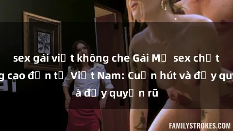 sex gái việt không che Gái Mỹ sex chất lượng cao đến từ Việt Nam: Cuốn hút và đầy quyến rũ