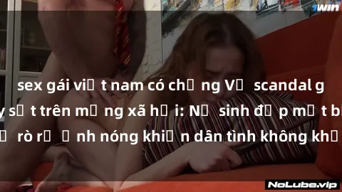 sex gái việt nam có chồng Vụ scandal gái xinh lộ hàng gây sốt trên mạng xã hội: Nữ sinh đẹp mắt bị rò rỉ ảnh nóng khiến dân tình không khỏi bất ngờ và phẫn nộ!