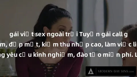 gái việt sex ngoài trời Tuyển gái call girl Việt Nam gợi cảm, đẹp mắt, kiếm thu nhập cao, làm việc linh hoạt, không yêu cầu kinh nghiệm, đào tạo miễn phí. Liên hệ ngay để biết thêm chi tiết!