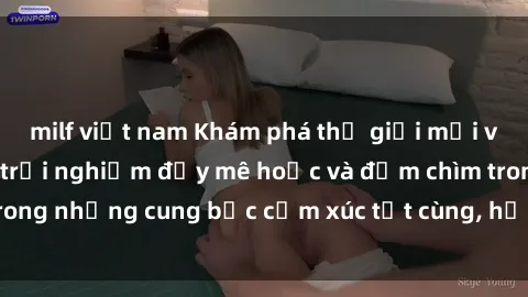 milf việt nam Khám phá thế giới mới với sex người lớn: trải nghiệm đầy mê hoặc và đắm chìm trong những cung bậc cảm xúc tột cùng, hứng khởi và cuốn hút.