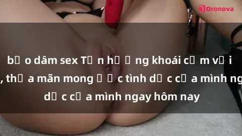 bạo dâm sex Tận hưởng khoái cảm với gái xinh sex, thỏa mãn mong ước tình dục của mình ngay hôm nay