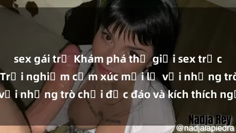 sex gái trẻ Khám phá thế giới sex trực tuyến: Hơn tuổi? Trải nghiệm cảm xúc mới lạ với những trò chơi độc đáo và kích thích người lớn