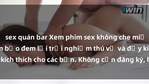 sex quán bar Xem phim sex không che miễn phí tại đây, đảm bảo đem lại trải nghiệm thú vị và đầy kích thích cho các bạn. Không cần đăng ký, hoàn toàn miễn phí.