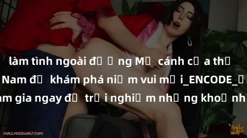 làm tình ngoài đường Mở cánh cửa thế giới sex MILF Việt Nam để khám phá niềm vui mới_ENCODE_. Hãy tham gia ngay để trải nghiệm những khoảnh khắc đầy kích thích và đam mê.