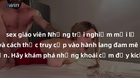 sex giáo viên Những trải nghiệm mới lạ với sex tập thể và cách thức truy cập vào hành lang đam mê của bạn. Hãy khám phá những khoái cảm đầy kích thích với tập thể hấp dẫn!