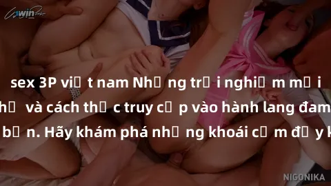 sex 3P việt nam Những trải nghiệm mới lạ với sex tập thể và cách thức truy cập vào hành lang đam mê của bạn. Hãy khám phá những khoái cảm đầy kích thích với tập thể hấp dẫn!