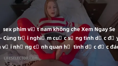 sex phim việt nam không che Xem Ngay Sex  Vietsub Full HD - Cùng trải nghiệm cuộc sống tình dục đầy kích thích với những cảnh quan hệ tình dục độc đáo và mãnh liệt trong bộ phim này!