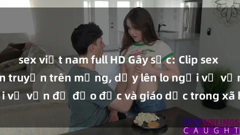 sex việt nam full HD Gây sốc: Clip sex mẹ con Việt Nam lan truyền trên mạng, dấy lên lo ngại về vấn đề đạo đức và giáo dục trong xã hội hiện nay.