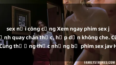sex nơi công cộng Xem ngay phim sex jav HD với những cảnh quay chân thực, hấp dẫn không che. Cùng thưởng thức những bộ phim sex jav HD hot nhất hiện nay!